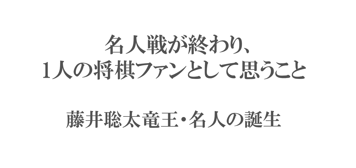 名人戦が終わり、1人の将棋ファンとして思うこと_藤井聡太竜王・名人の誕生