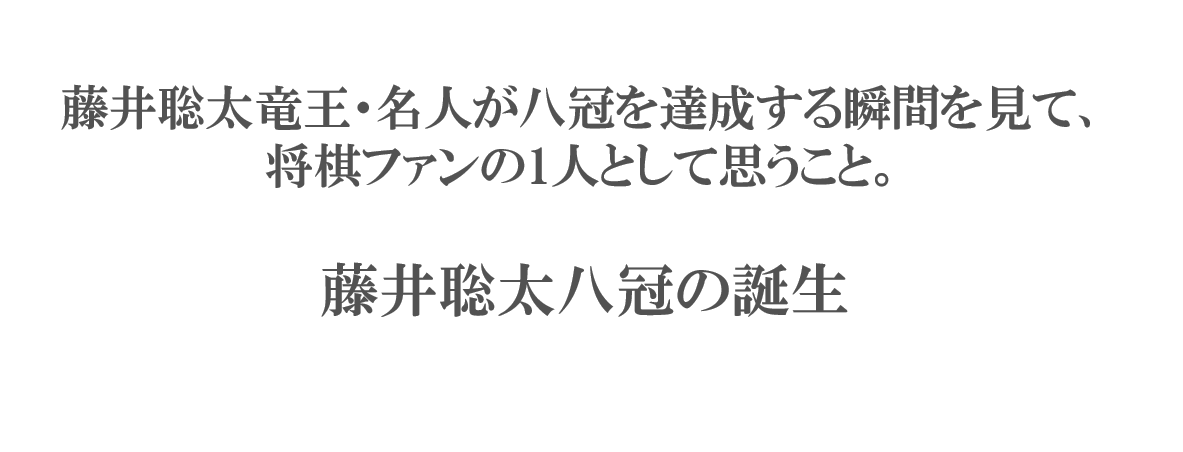 藤井聡太竜王名人が八冠を達成する瞬間を見て、将棋ファンの1人として思うこと。藤井聡太八冠の誕生